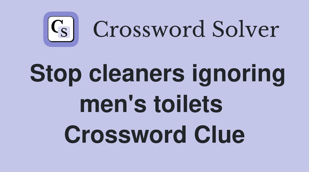 Stop cleaners ignoring men's toilets  Crossword Clue