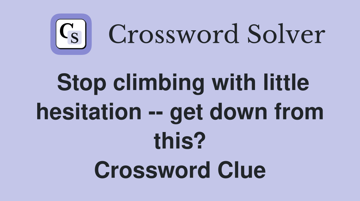 Stop climbing with little hesitation -- get down from this? Crossword Clue