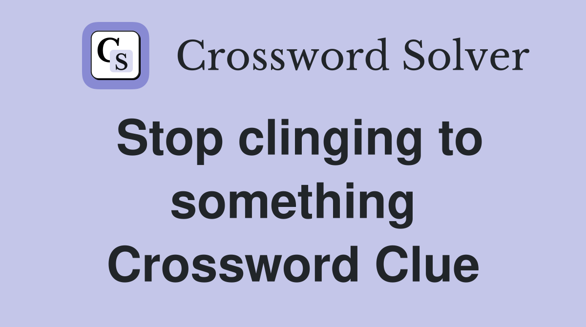 Stop clinging to something Crossword Clue