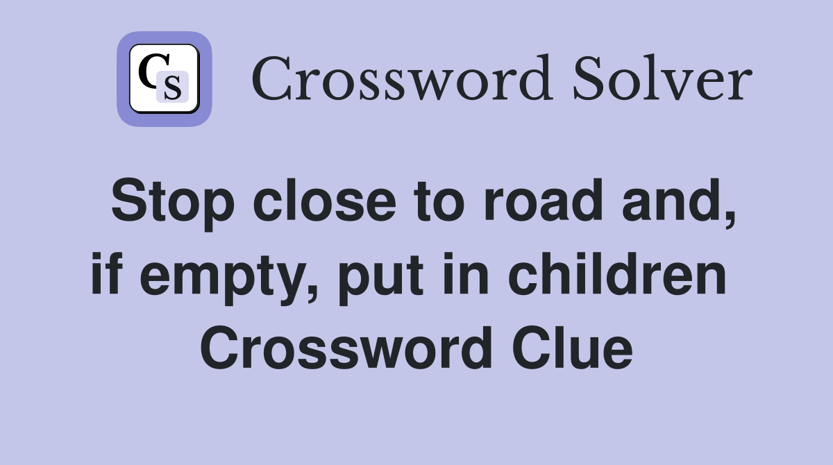 Stop close to road and, if empty, put in children  Crossword Clue