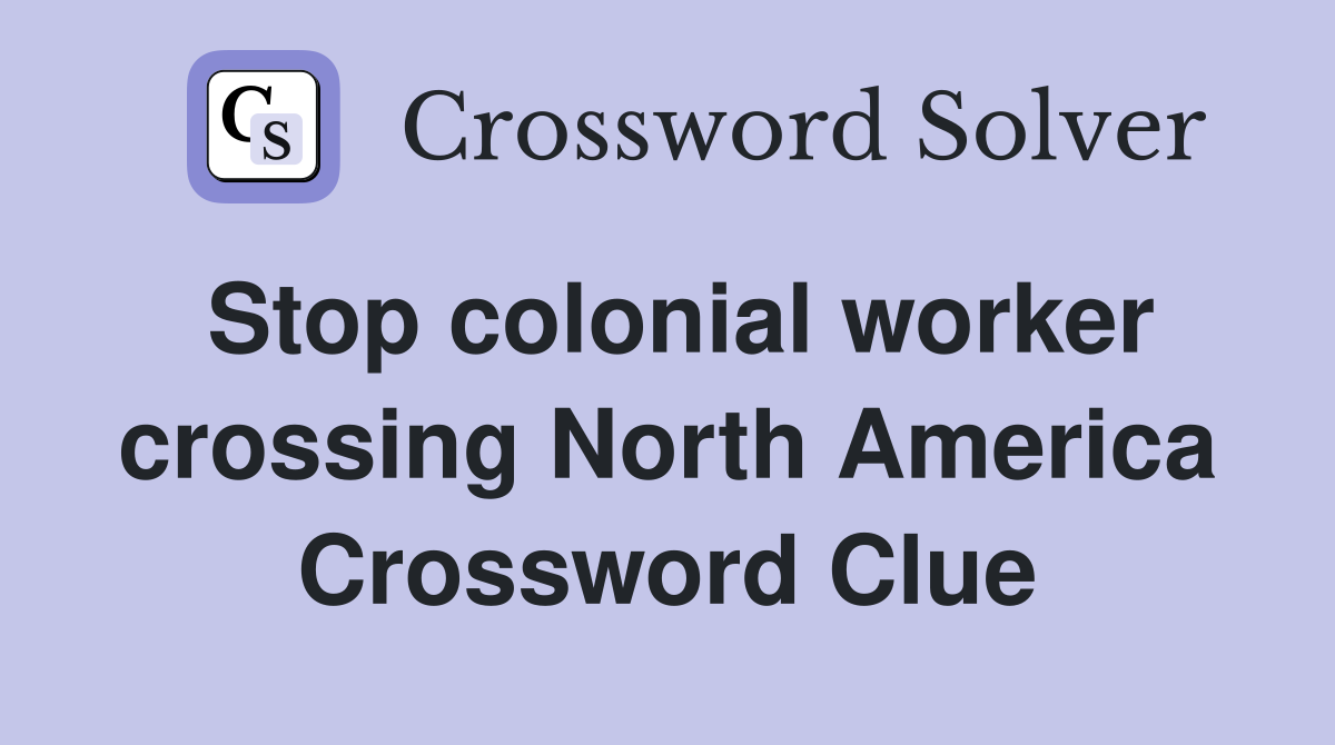 Stop colonial worker crossing North America Crossword Clue