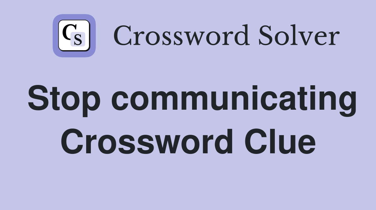 Stop communicating Crossword Clue