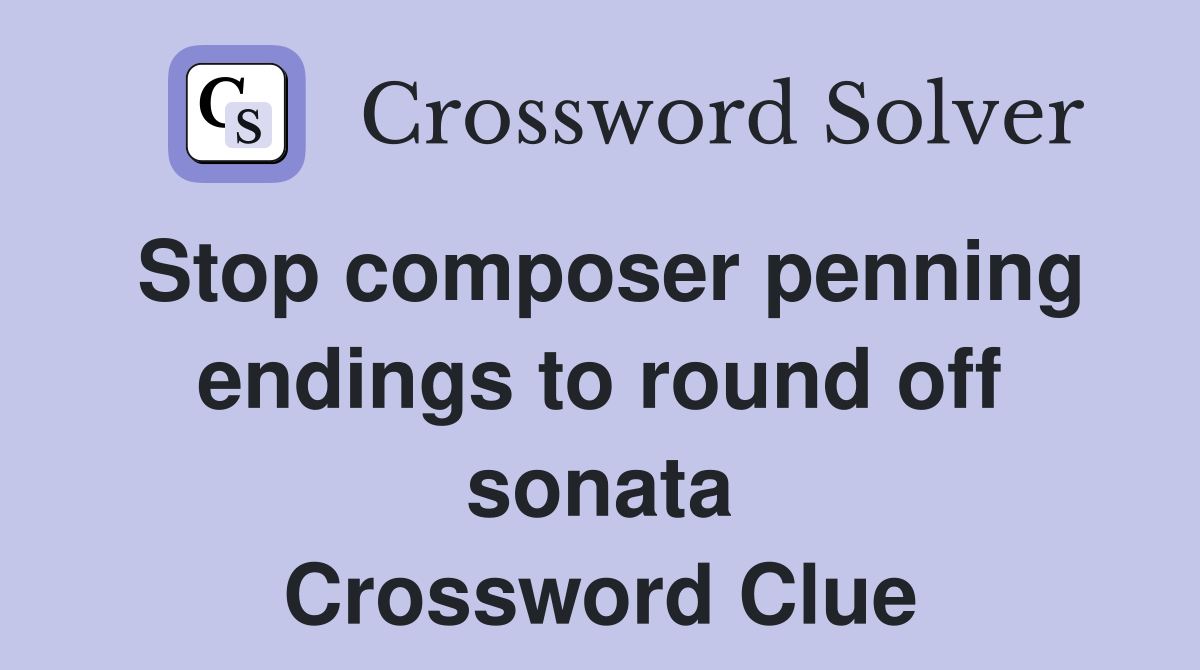 Stop composer penning endings to round off sonata Crossword Clue