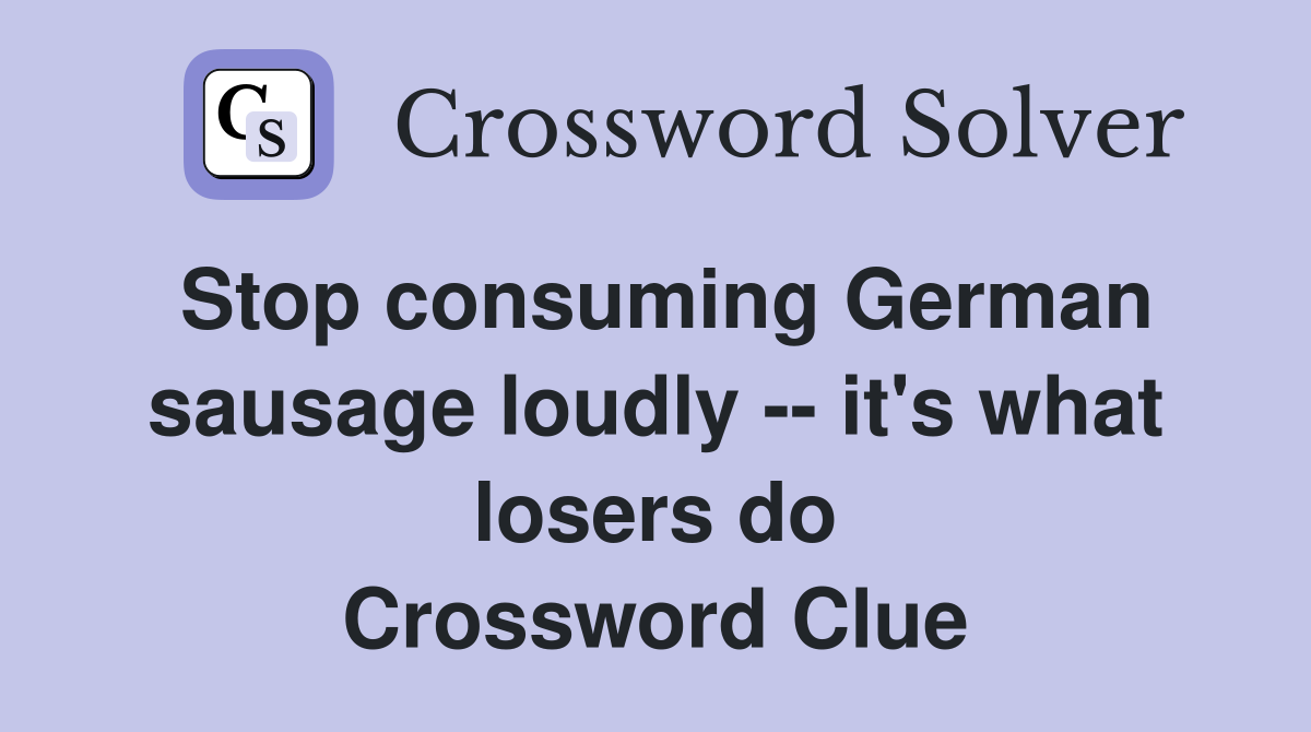 Stop consuming German sausage loudly -- it's what losers do Crossword Clue