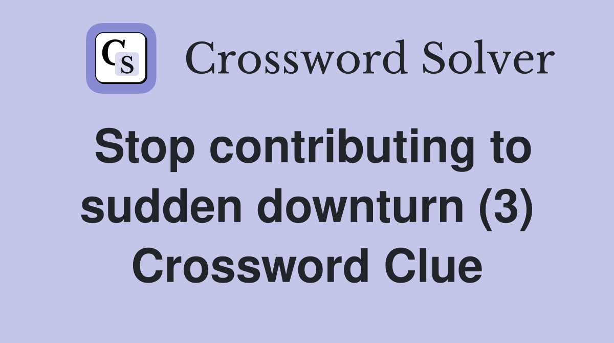 Stop contributing to sudden downturn (3) Crossword Clue
