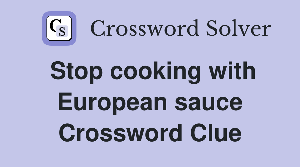 Stop cooking with European sauce Crossword Clue