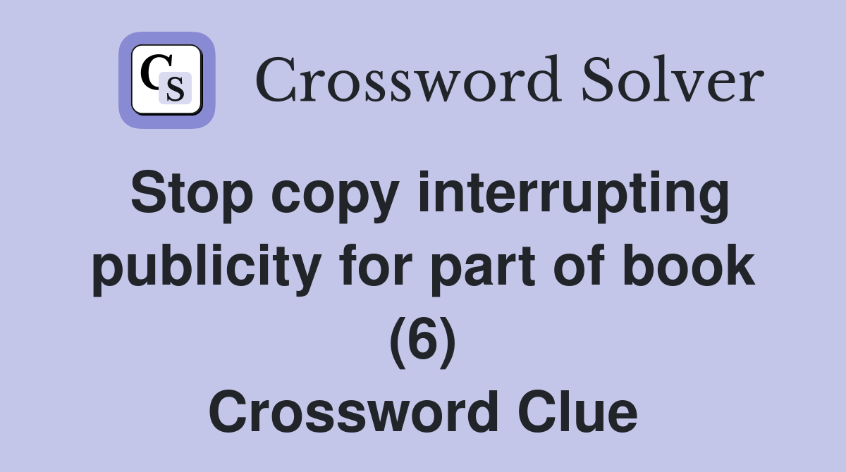 Stop copy interrupting publicity for part of book (6) Crossword Clue