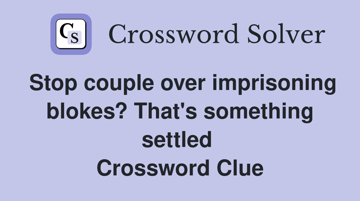 Stop couple over imprisoning blokes? That's something settled  Crossword Clue