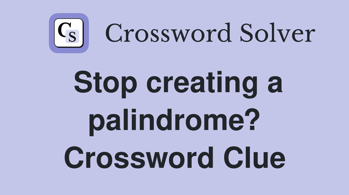 Stop creating a palindrome? Crossword Clue