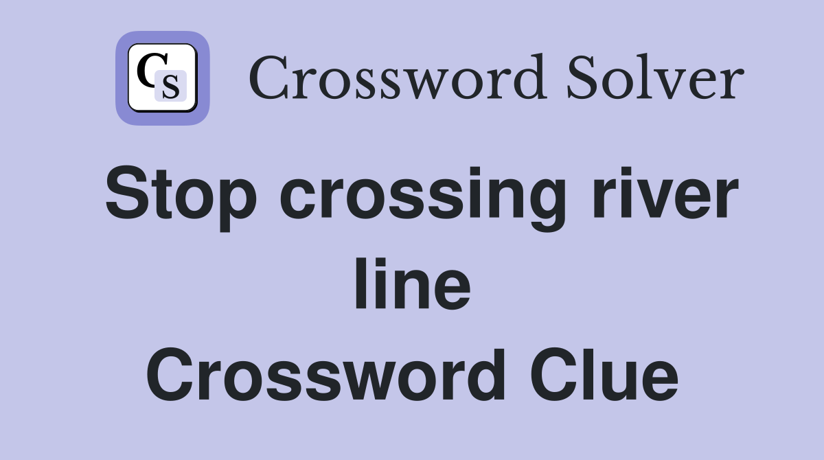 Stop crossing river line Crossword Clue