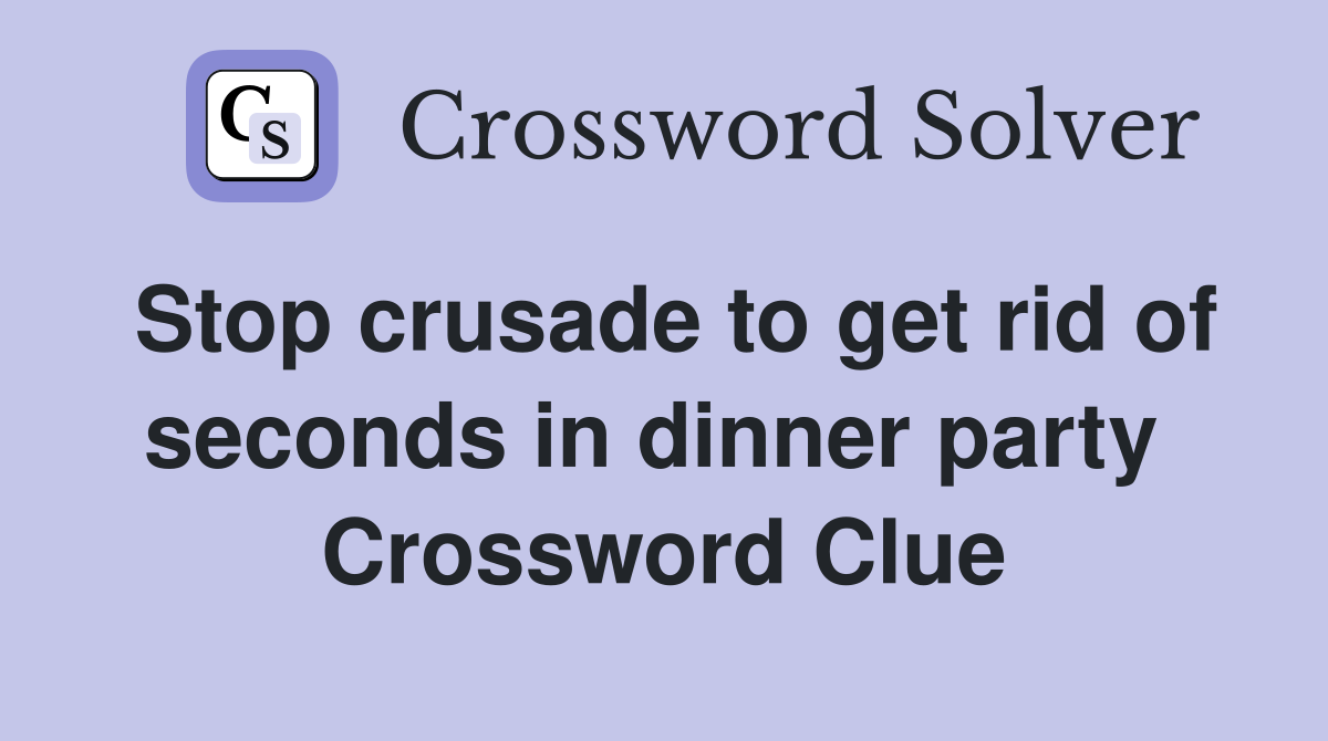 Stop crusade to get rid of seconds in dinner party  Crossword Clue
