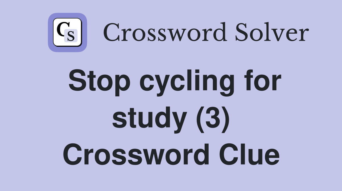 Stop cycling for study (3) Crossword Clue