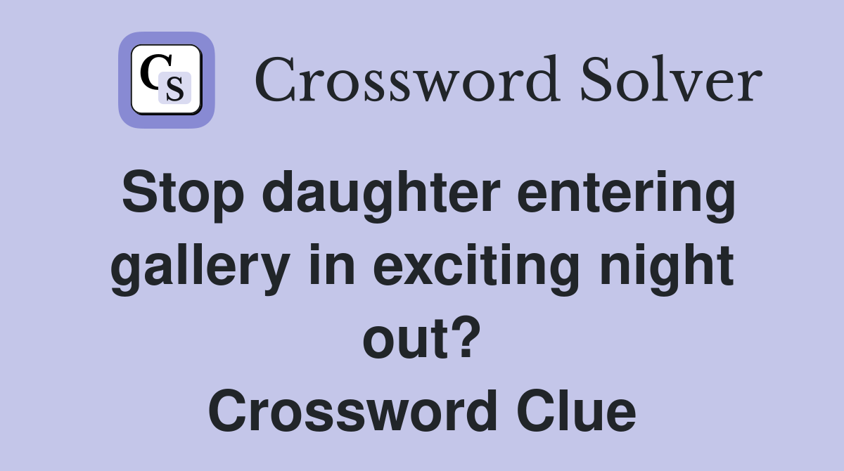 Stop daughter entering gallery in exciting night out? Crossword Clue