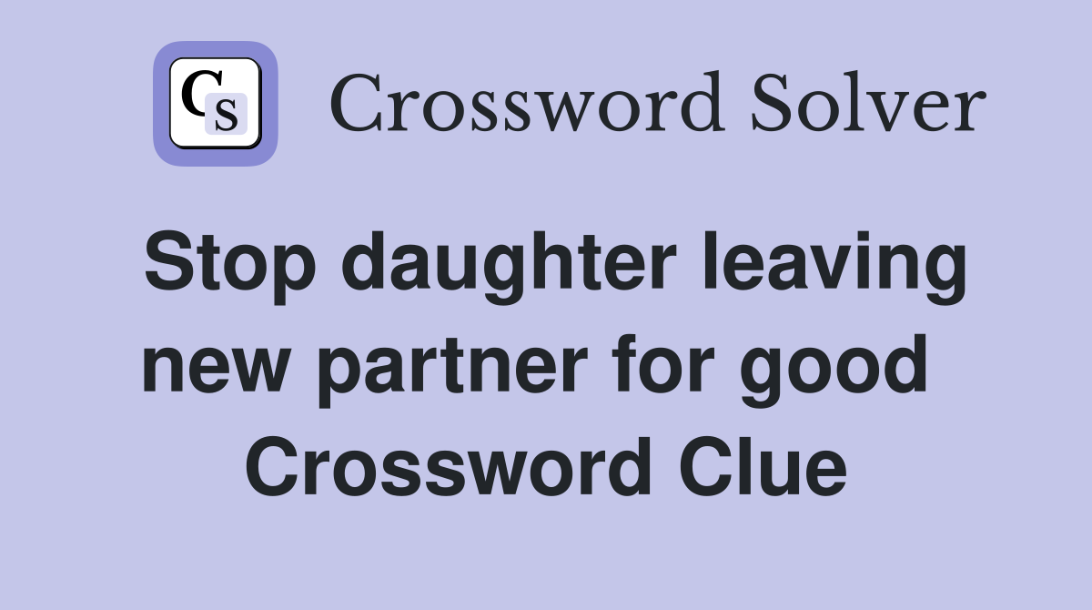 Stop daughter leaving new partner for good  Crossword Clue