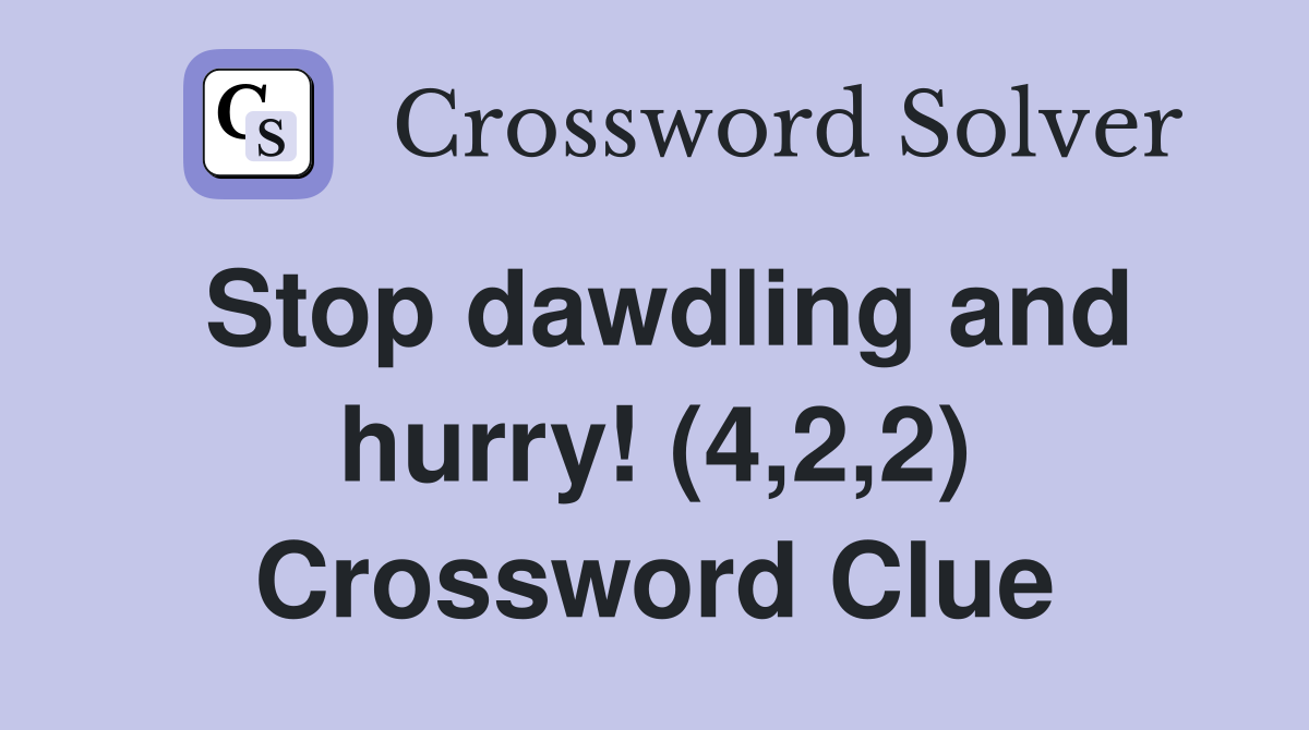 Stop dawdling and hurry! (4,2,2) Crossword Clue
