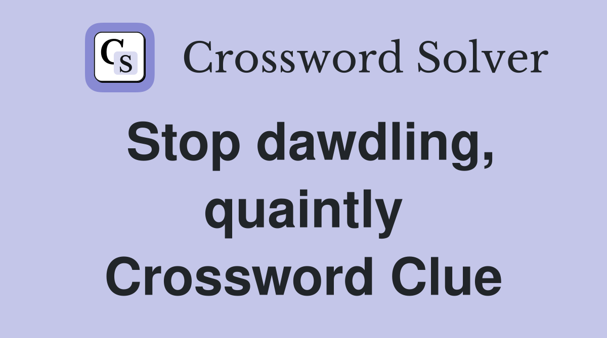 Stop dawdling, quaintly Crossword Clue