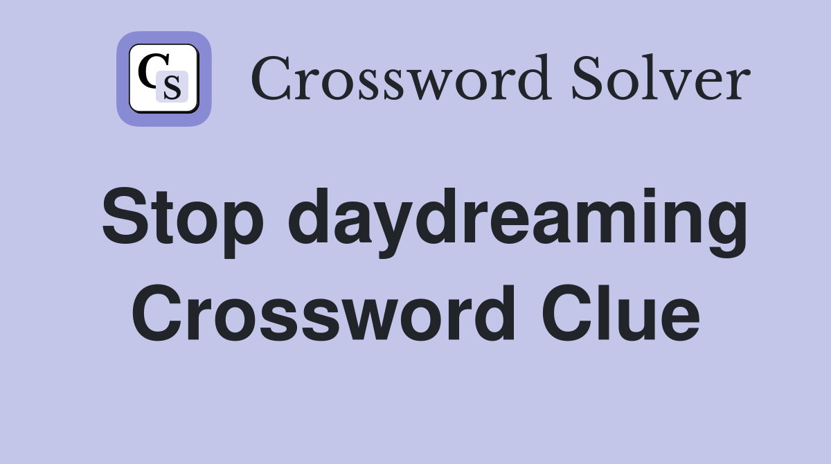 Stop daydreaming Crossword Clue