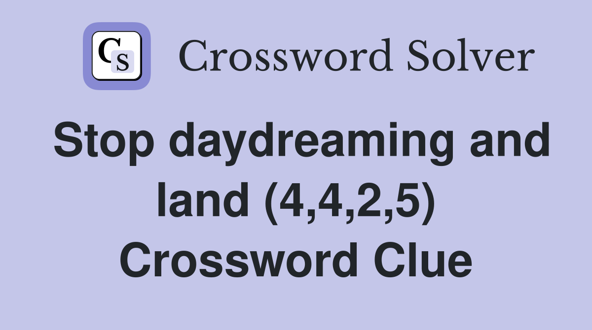 Stop daydreaming and land (4,4,2,5) Crossword Clue