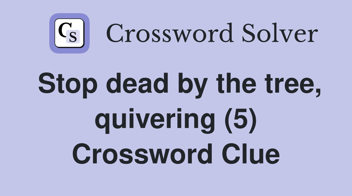 Stop dead by the tree, quivering (5) Crossword Clue