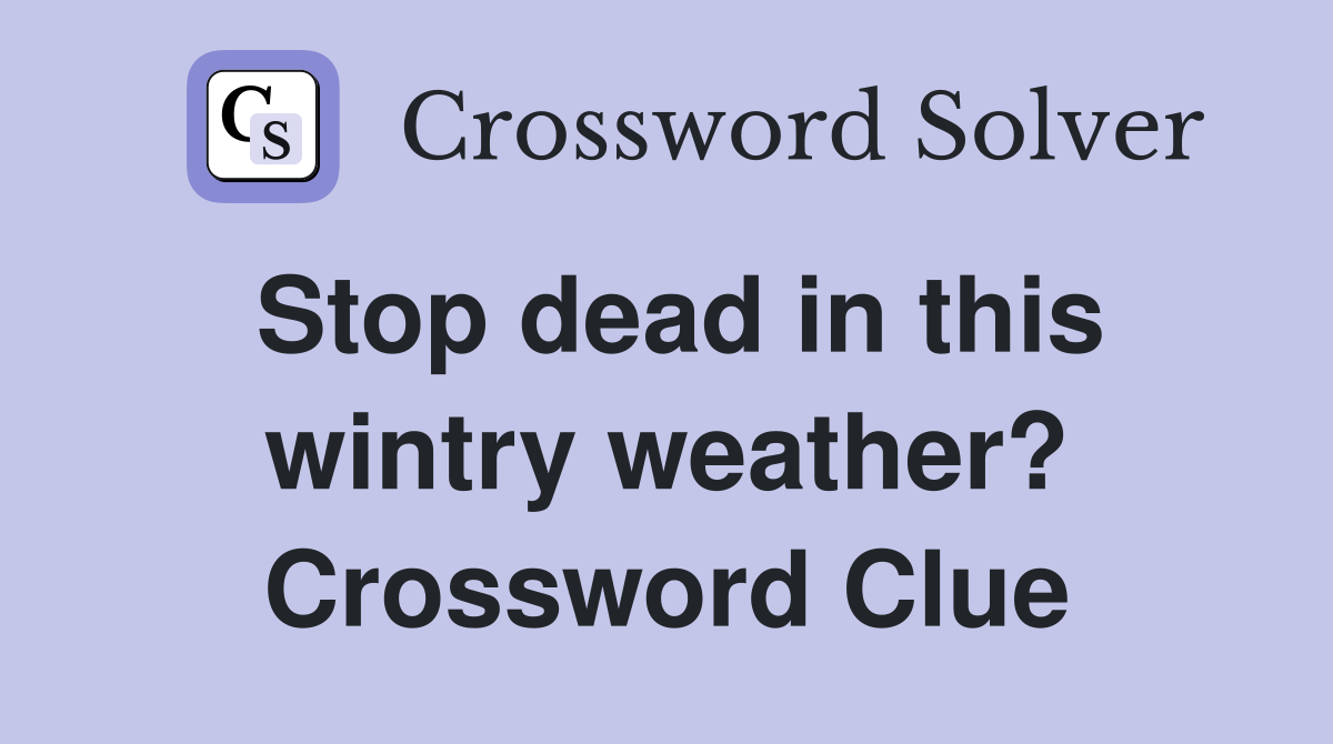 Stop dead in this wintry weather? Crossword Clue