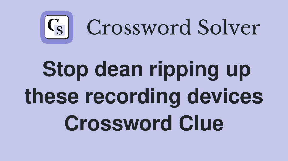 Stop dean ripping up these recording devices Crossword Clue
