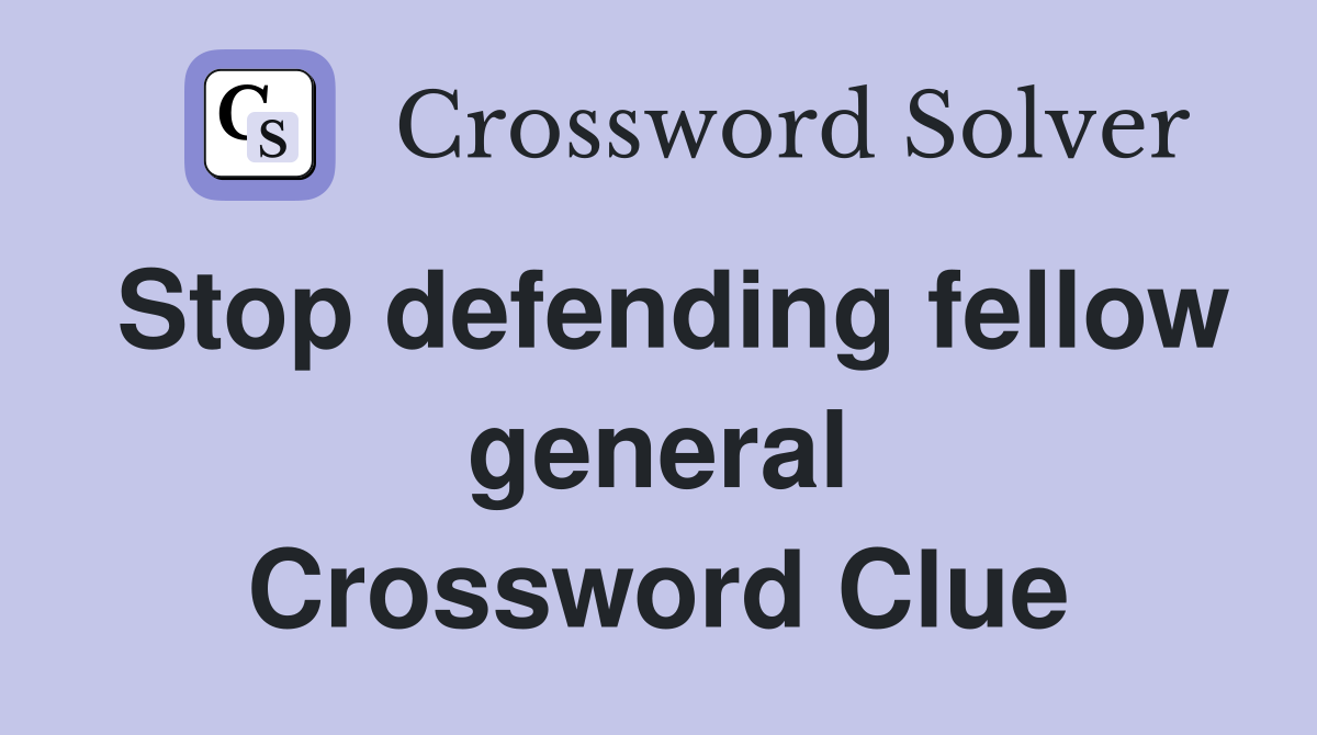 Stop defending fellow general Crossword Clue