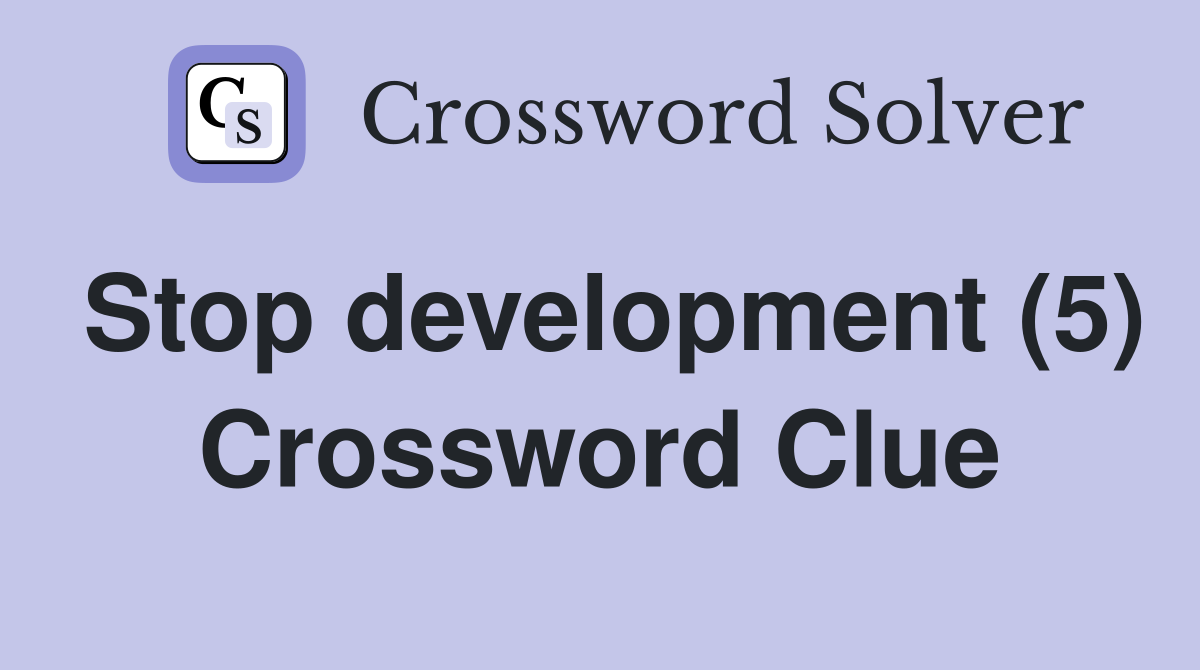 Stop development (5) Crossword Clue