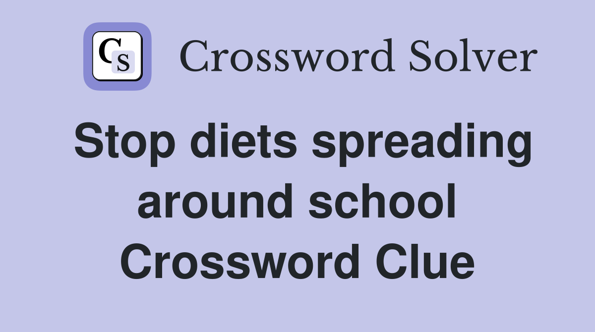 Stop diets spreading around school Crossword Clue