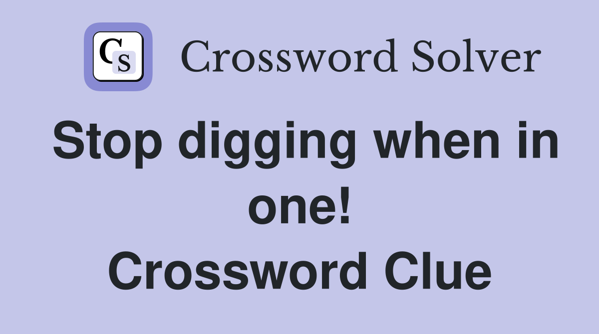 Stop digging when in one! Crossword Clue