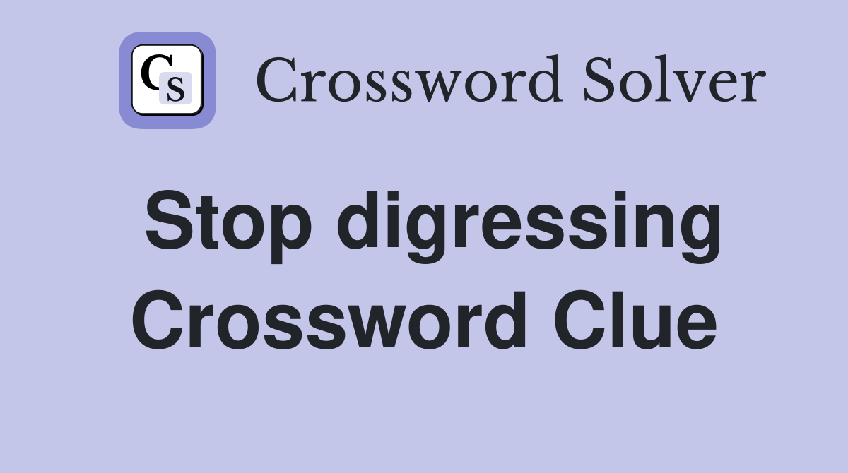 Stop digressing Crossword Clue