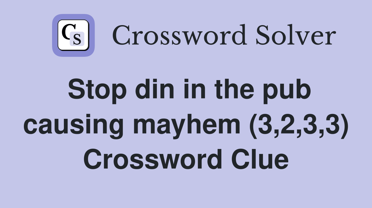 Stop din in the pub causing mayhem (3,2,3,3) Crossword Clue