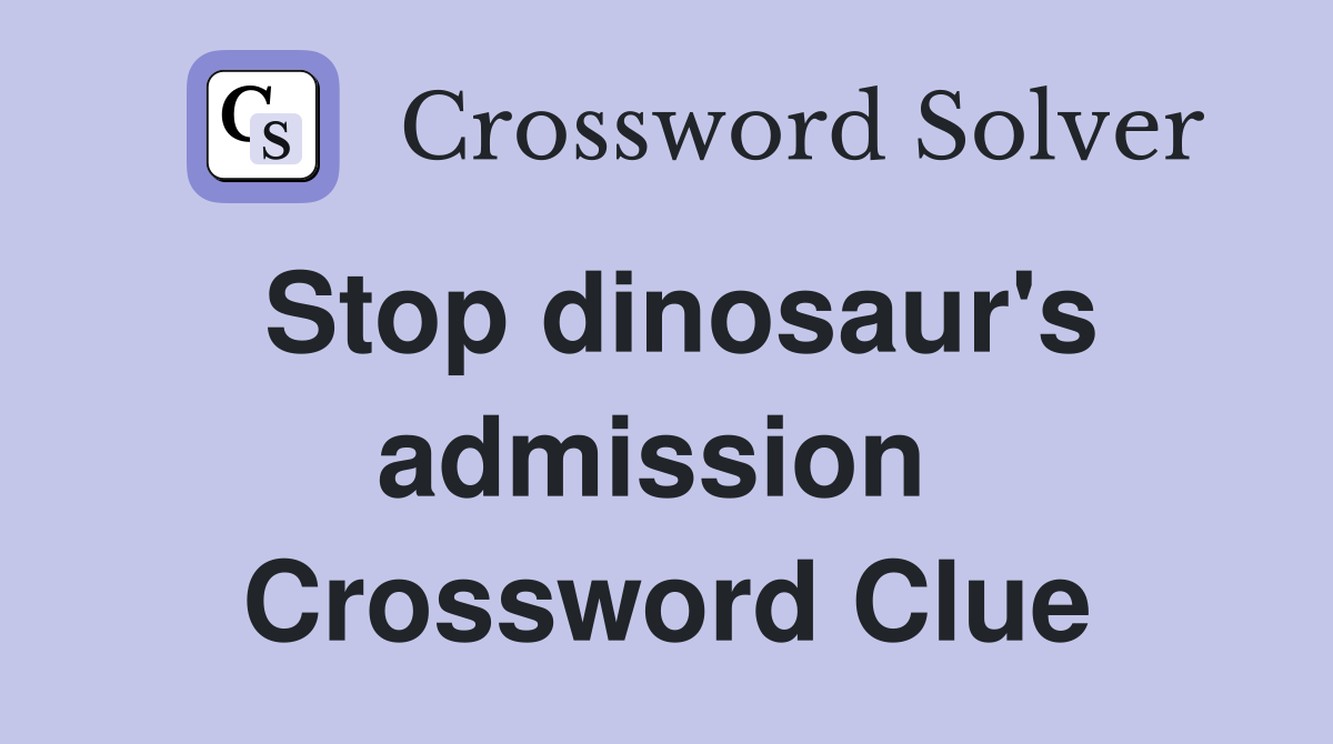 Stop dinosaur's admission  Crossword Clue