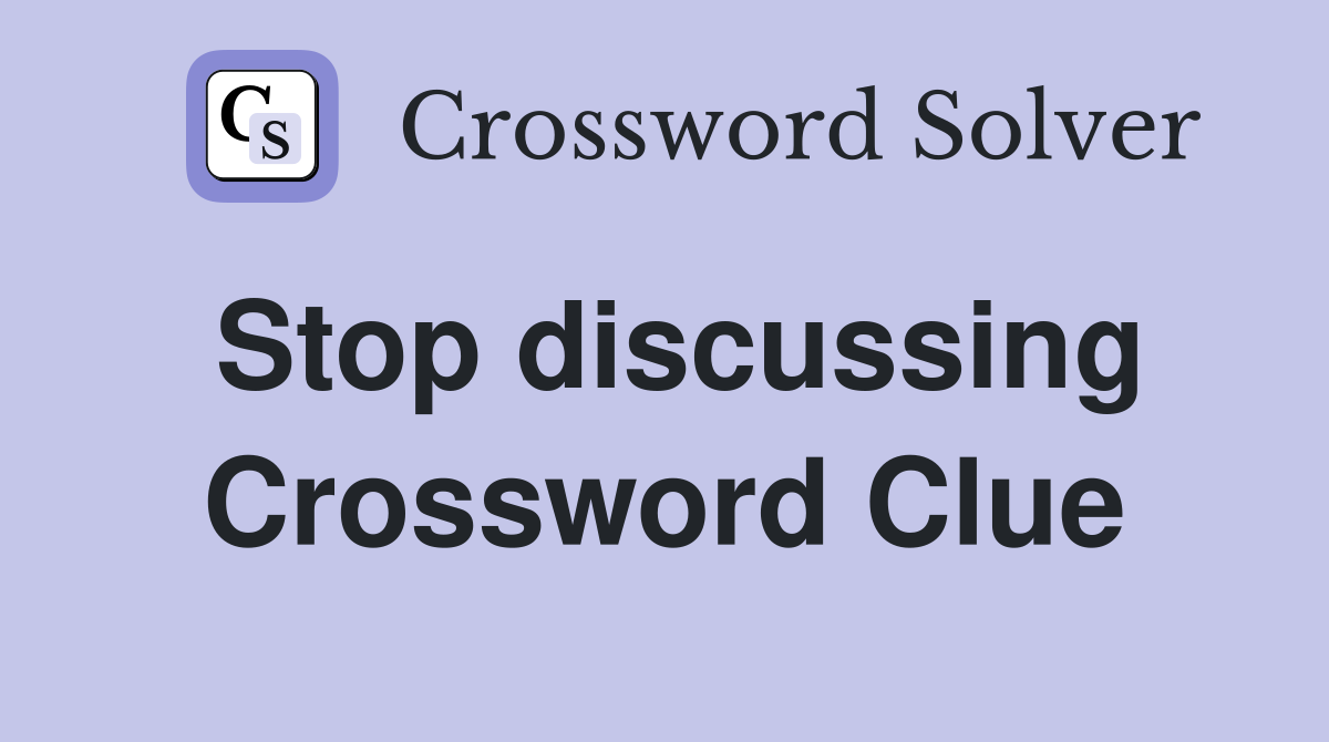 Stop discussing Crossword Clue