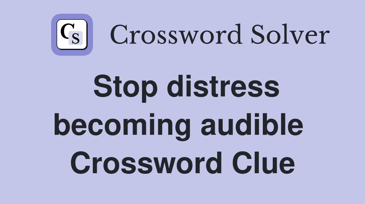 Stop distress becoming audible  Crossword Clue