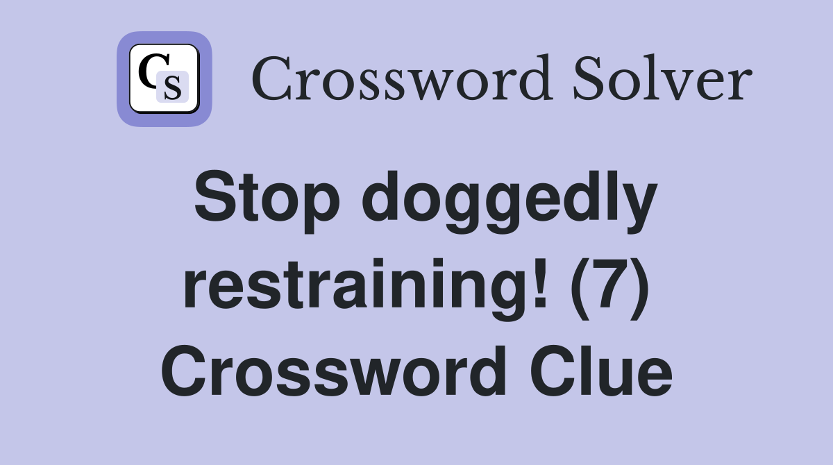 Stop doggedly restraining! (7) Crossword Clue