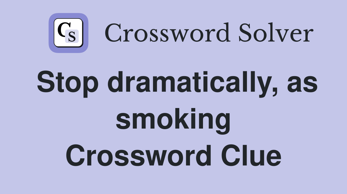 Stop dramatically, as smoking Crossword Clue