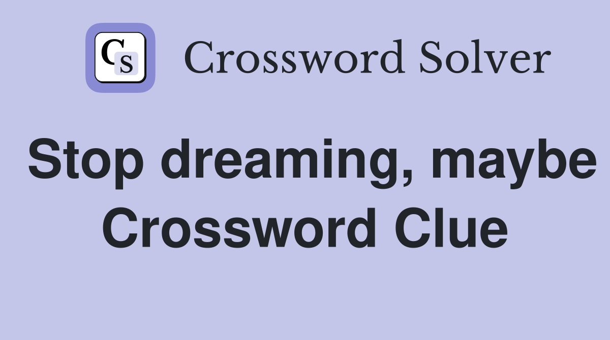 Stop dreaming, maybe Crossword Clue