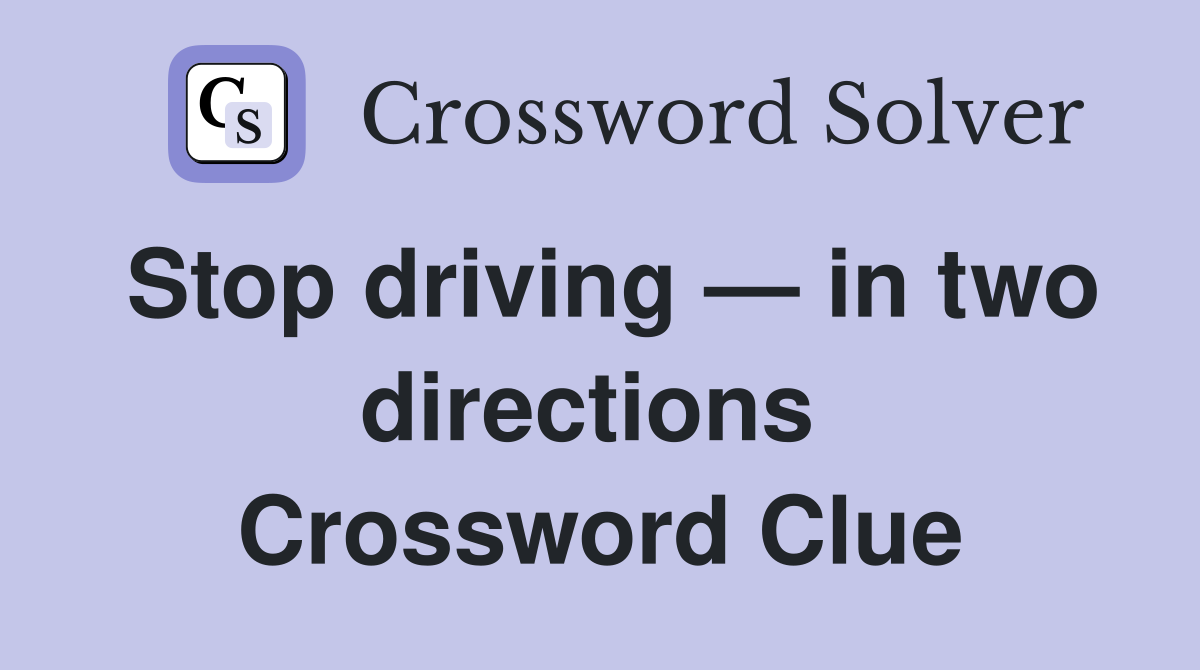 Stop driving — in two directions  Crossword Clue