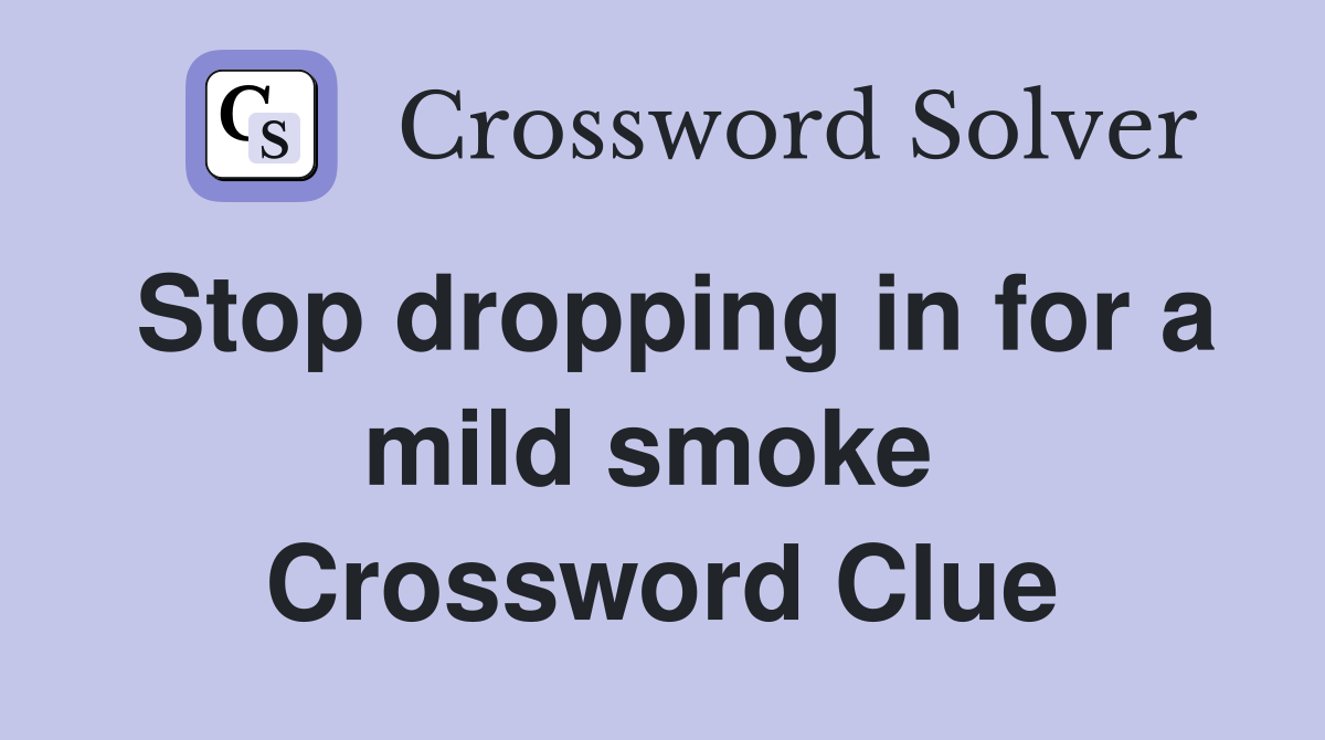 Stop dropping in for a mild smoke  Crossword Clue