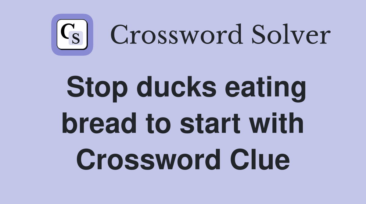 Stop ducks eating bread to start with Crossword Clue