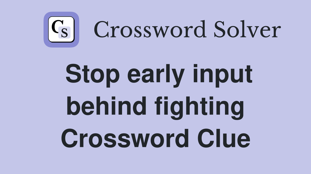 Stop early input behind fighting Crossword Clue