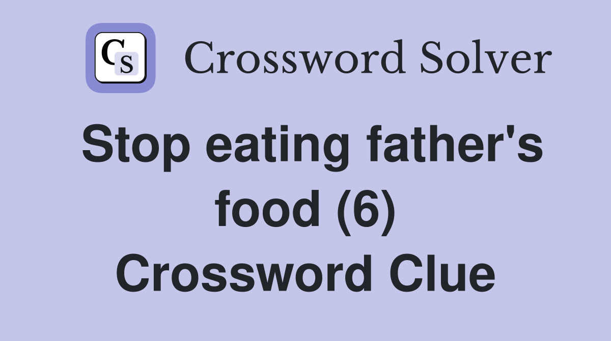Stop eating father's food (6) Crossword Clue