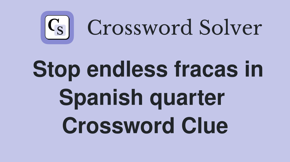 Stop endless fracas in Spanish quarter  Crossword Clue