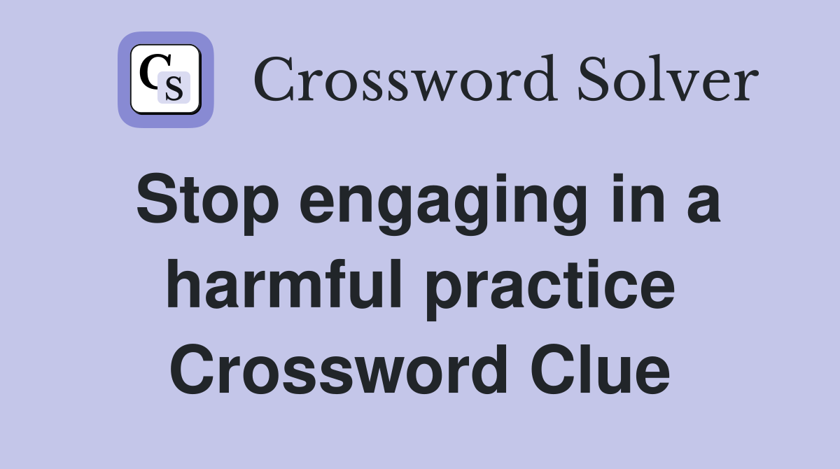 Stop engaging in a harmful practice Crossword Clue