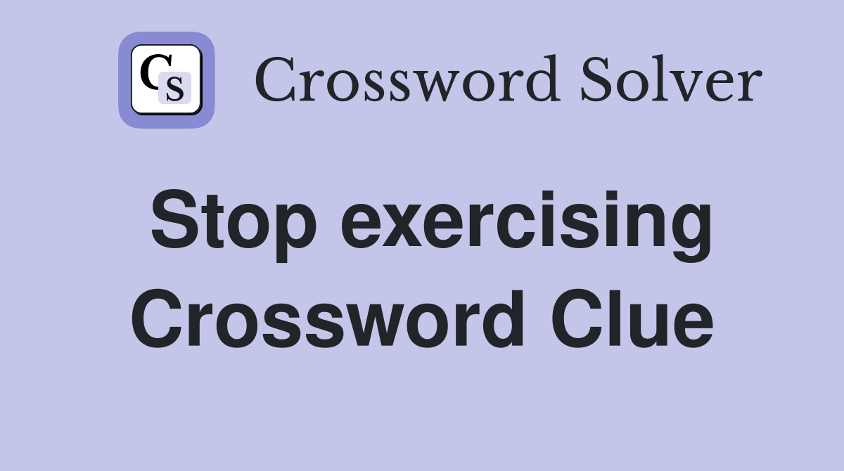 Stop exercising Crossword Clue