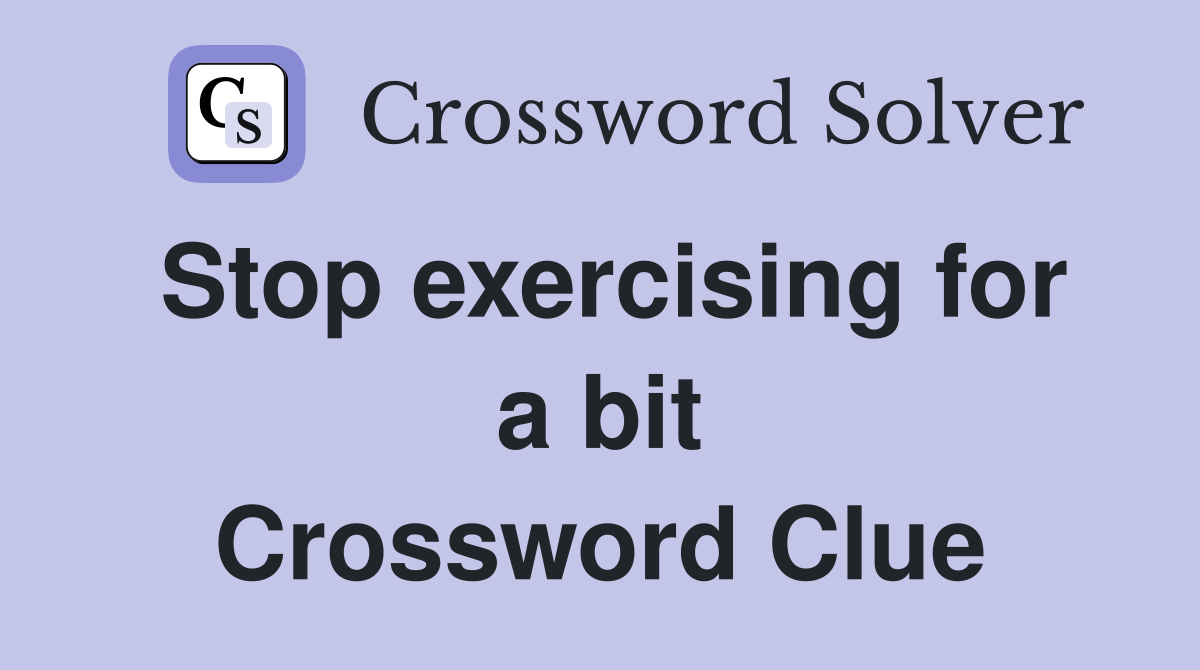 Stop exercising for a bit Crossword Clue