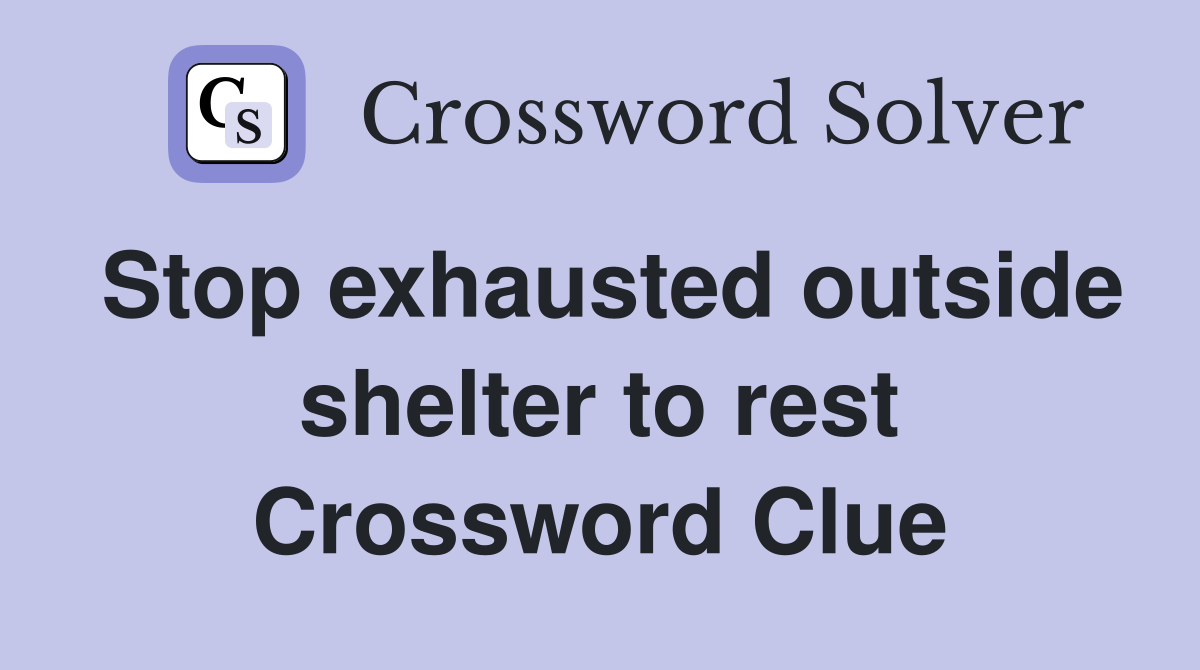 Stop exhausted outside shelter to rest Crossword Clue