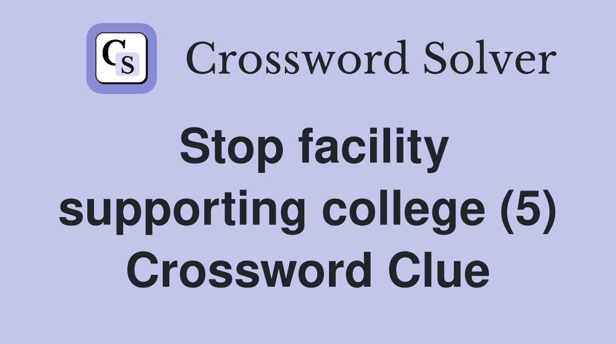 Stop facility supporting college (5) Crossword Clue
