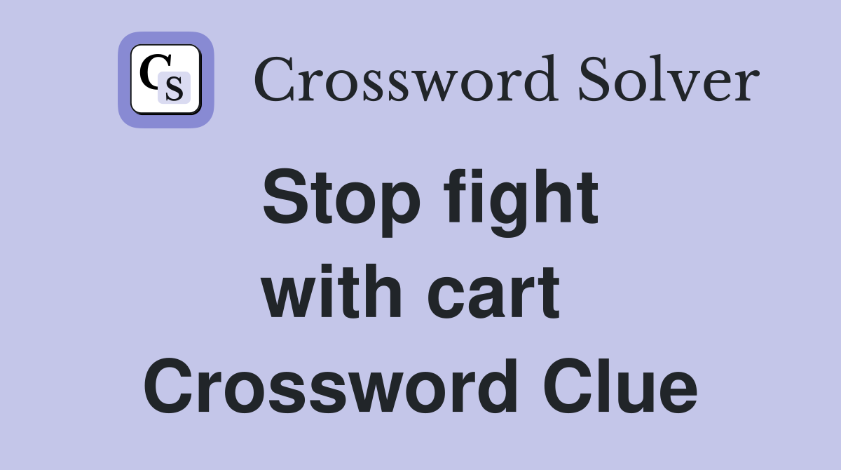 Stop fight with cart  Crossword Clue