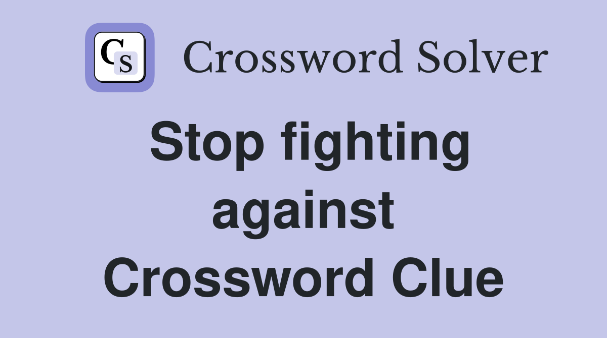 Stop fighting against Crossword Clue
